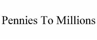 PENNIES TO MILLIONS