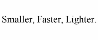 SMALLER, FASTER, LIGHTER.