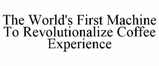 THE WORLD'S FIRST MACHINE TO REVOLUTIONALIZE COFFEE EXPERIENCE
