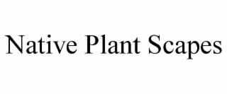 NATIVE PLANT SCAPES