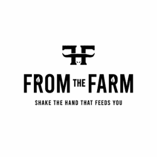 FF FROM THE FARM SHAKE THE HAND THAT FEEDS YOU