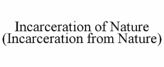 INCARCERATION OF NATURE (INCARCERATION FROM NATURE)