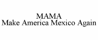 MAMA MAKE AMERICA MEXICO AGAIN