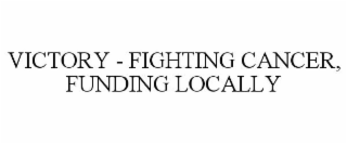 VICTORY - FIGHTING CANCER, FUNDING LOCALLY
