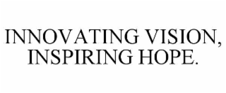 INNOVATING VISION, INSPIRING HOPE.