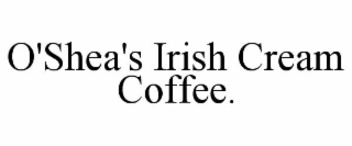 O'SHEA'S IRISH CREAM COFFEE.