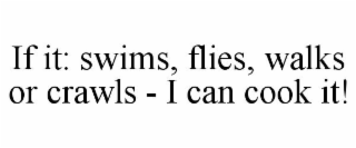IF IT: SWIMS, FLIES, WALKS OR CRAWLS - I CAN COOK IT!
