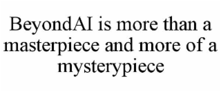 BEYONDAI IS MORE THAN A MASTERPIECE AND MORE OF A MYSTERYPIECE