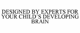 DESIGNED BY EXPERTS FOR YOUR CHILD'S DEVELOPING BRAIN