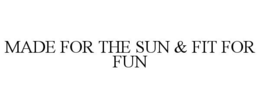 MADE FOR THE SUN & FIT FOR FUN