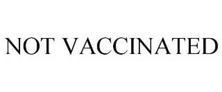 NOT VACCINATED