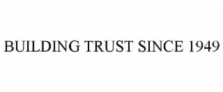 BUILDING TRUST SINCE 1949