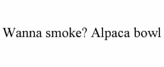 WANNA SMOKE? ALPACA BOWL