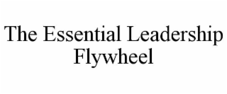 THE ESSENTIAL LEADERSHIP FLYWHEEL