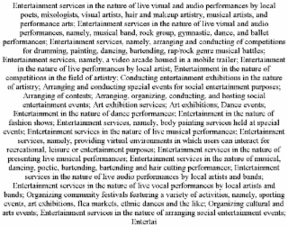 ENTERTAINMENT SERVICES IN THE NATURE OF LIVE VISUAL AND AUDIO PERFORMANCES BY LOCAL POETS, MIXOLOGISTS, VISUAL ARTISTS, HAIR AND MAKEUP ARTISTRY, MUSICAL ARTISTS, AND PERFORMANCE ARTS; ENTERTAINMENT SERVICES IN THE NATURE OF LIVE VISUAL AND AUDIO PERFORMANCES, NAMELY, MUSICAL BAND, ROCK GROUP, GYMNASTIC, DANCE, AND BALLET PERFORMANCES; ENTERTAINMENT SERVICES, NAMELY, ARRANGING AND CONDUCTING OF COMPETITIONS FOR DRUMMING, PAINTING, DANCING, BARTENDING, RAP/ROCK GENRE MUSICAL BATTLES; ENTERTAINMENT SERVICES, NAMELY, A VIDEO ARCADE HOUSED IN A MOBILE TRAILER; ENTERTAINMENT IN THE NATURE OF LIVE PERFORMANCES BY LOCAL ARTIST; ENTERTAINMENT IN THE NATURE OF COMPETITIONS IN THE FIELD OF ARTISTRY; CONDUCTING ENTERTAINMENT EXHIBITIONS IN THE NATURE OF ARTISTRY; ARRANGING AND CONDUCTING SPECIAL EVENTS FOR SOCIAL ENTERTAINMENT PURPOSES; ARRANGING OF CONTESTS; ARRANGING, ORGANIZING, CONDUCTING, AND HOSTING SOCIAL ENTERTAINMENT EVENTS; ART EXHIBITION SERVICES; ART EXHIBITIONS; DANCE EVENTS; ENTERTAINMENT IN THE NATURE OF DANCE PERFORMANCES; ENTERTAINMENT IN THE NATURE OF FASHION SHOWS; ENTERTAINMENT SERVICES, NAMELY, BODY PAINTING SERVICES HELD AT SPECIAL EVENTS; ENTERTAINMENT SERVICES IN THE NATURE OF LIVE MUSICAL PERFORMANCES; ENTERTAINMENT SERVICES, NAMELY, PROVIDING VIRTUAL ENVIRONMENTS IN WHICH USERS CAN INTERACT FOR RECREATIONAL, LEISURE OR ENTERTAINMENT PURPOSES; ENTERTAINMENT SERVICES IN THE NATURE OF PRESENTING LIVE MUSICAL PERFORMANCES; ENTERTAINMENT SERVICES IN THE NATURE OF MUSICAL, DANCING, POETIC, BARTENDING, BARTENDING AND HAIR CUTTING PERFORMANCES; ENTERTAINMENT SERVICES IN THE NATURE OF LIVE AUDIO PERFORMANCES BY LOCAL ARTISTS AND BANDS; ENTERTAINMENT SERVICES IN THE NATURE OF LIVE VOCAL PERFORMANCES BY LOCAL ARTISTS AND BANDS; ORGANIZING COMMUNITY FESTIVALS FEATURING A VARIETY OF ACTIVITIES, NAMELY, SPORTING EVENTS, ART EXHIBITIONS, FLEA MARKETS, ETHNIC DANCES AND THE LIKE; ORGANIZING CULTURAL AND ARTS EVENTS; ENTERTAINMENT SERVICES IN THE NATURE OF ARRANGING SOCIAL ENTERTAINMENT EVENTS; ENTERTAI