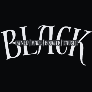 BLACK OWNED, BLACK MADE, BLACK BOUGHT, BLACK TAUGHT