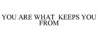 YOU ARE WHAT  KEEPS YOU FROM