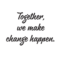 TOGETHER, WE MAKE CHANGE HAPPEN.