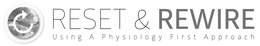 RESET & REWIRE USING A PHYSIOLOGY FIRST APPROACH