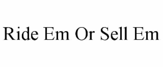 RIDE EM OR SELL EM