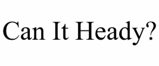 CAN IT HEADY?