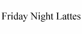 FRIDAY NIGHT LATTES