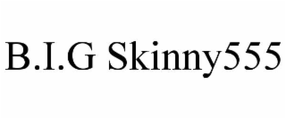 B.I.G SKINNY555