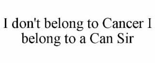 I DON'T BELONG TO CANCER I BELONG TO A CAN SIR
