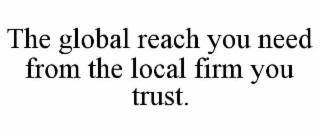 THE GLOBAL REACH YOU NEED FROM THE LOCAL FIRM YOU TRUST.