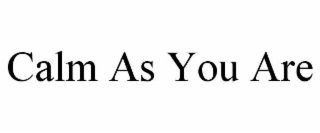 CALM AS YOU ARE