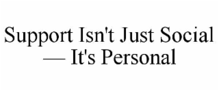SUPPORT ISN'T JUST SOCIAL — IT'S PERSONAL