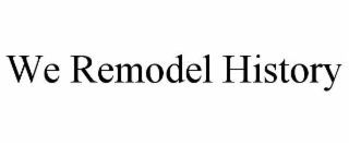 WE REMODEL HISTORY