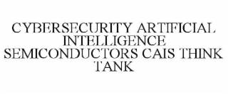 CYBERSECURITY ARTIFICIAL INTELLIGENCE SEMICONDUCTORS CAIS THINK TANK