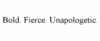 BOLD. FIERCE. UNAPOLOGETIC.