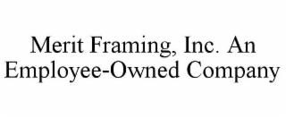 MERIT FRAMING, INC. AN EMPLOYEE-OWNED COMPANY