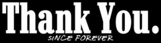 THANK YOU. SINCE FOREVER