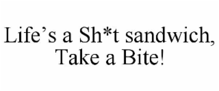 LIFE’S A SH*T SANDWICH, TAKE A BITE!
