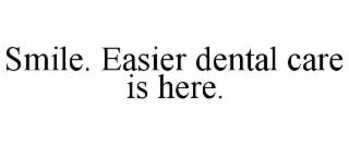 SMILE. EASIER DENTAL CARE IS HERE.