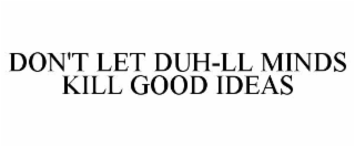 DON'T LET DUH-LL MINDS KILL GOOD IDEAS