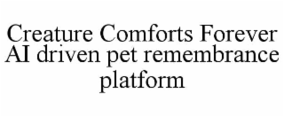 CREATURE COMFORTS FOREVER AI DRIVEN PET REMEMBRANCE PLATFORM