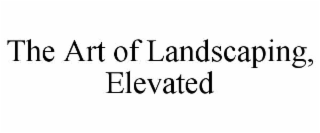THE ART OF LANDSCAPING, ELEVATED