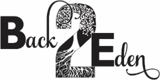 THE MARK CONSISTS OF THE STYLIZED WORDING "BACK 2 EDEN" PRESENTED IN A HORIZONTAL LAYOUT. THE WORD "BACK" APPEARS IN A COMBINATION OF BOLD UPPERCASE AND FLOWING CURSIVE LOWERCASE LETTERS. THE NUMERAL "2" IS LARGE AND CENTRALLY PLACED, CONTAINING A STYLIZED DESIGN OF A TREE WITH BRANCHES AND ROOTS INTEGRATED INTO ITS SHAPE. THE WORD "EDEN" FOLLOWS THE NUMERAL, WITH THE "E" IN BOLD UPPERCASE FONT AND THE LETTERS "D-E-N" IN CURSIVE SCRIPT, WITH A DECORATIVE FLOURISH EXTENDING FROM THE FINAL LETTER.