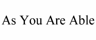 AS YOU ARE ABLE