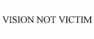 VISION NOT VICTIM