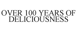 OVER 100 YEARS OF DELICIOUSNESS