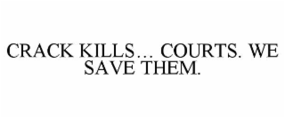 CRACK KILLS… COURTS. WE SAVE THEM.