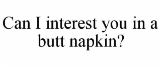 CAN I INTEREST YOU IN A BUTT NAPKIN?