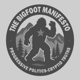 THE BIGFOOT MANIFESTO PROGRESSIVE POLITICS - CRYPTID TRUTHS
