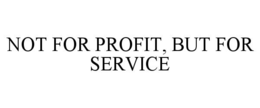 NOT FOR PROFIT, BUT FOR SERVICE