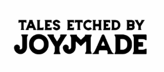 TALES ETCHED BY JOYMADE